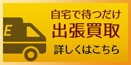 自宅で待つだけ出張買取！詳しくはこちら